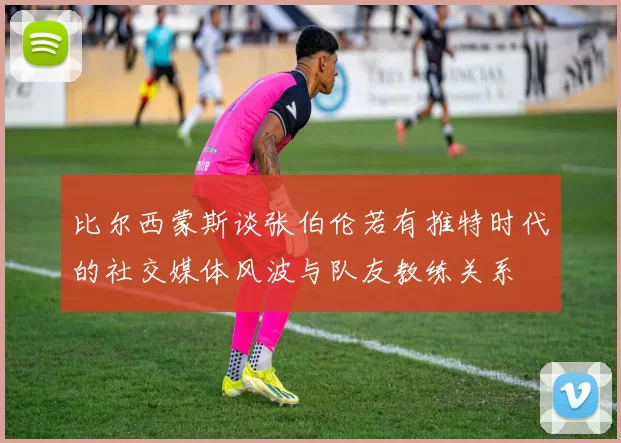 比尔西蒙斯谈张伯伦若有推特时代的社交媒体风波与队友教练关系