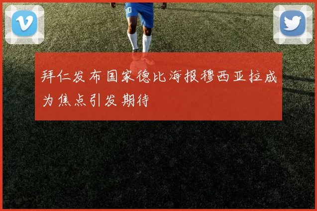 拜仁发布国家德比海报穆西亚拉成为焦点引发期待
