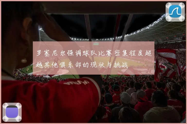 罗塞尼尔强调球队比赛密集程度超越其他俱乐部的现状与挑战