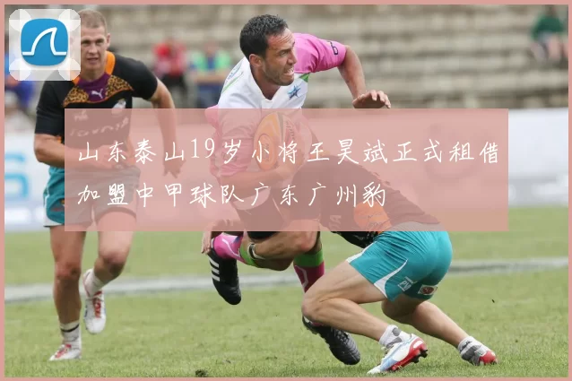 山东泰山19岁小将王昊斌正式租借加盟中甲球队广东广州豹