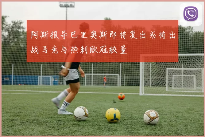 阿斯报导巴里奥斯即将复出或将出战马竞与热刺欧冠较量