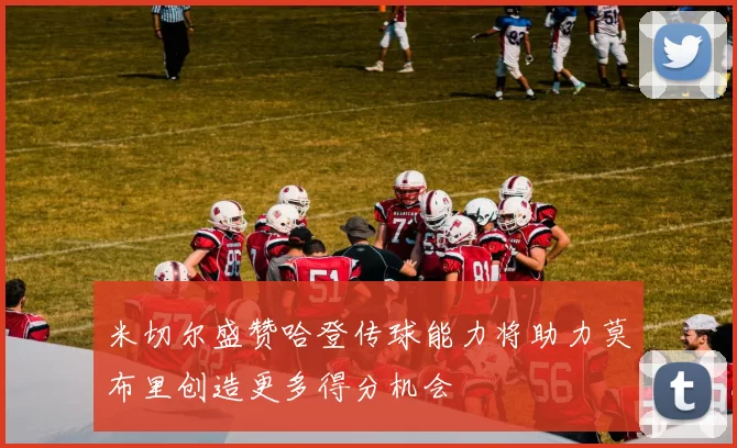 米切尔盛赞哈登传球能力将助力莫布里创造更多得分机会