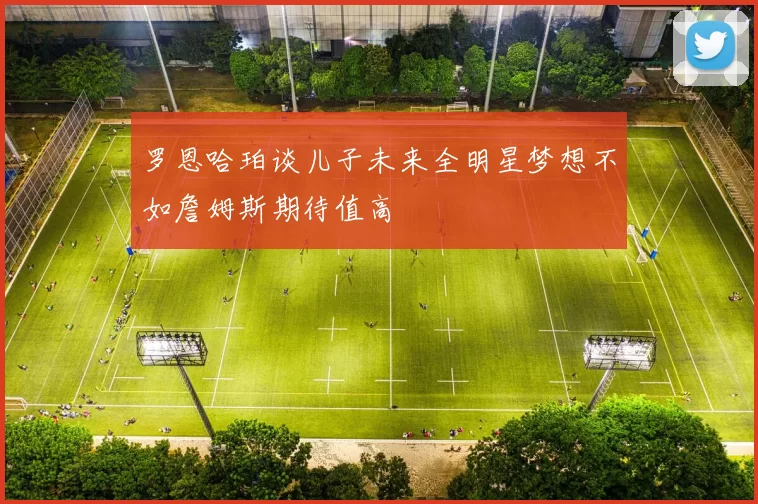 罗恩哈珀谈儿子未来全明星梦想不如詹姆斯期待值高