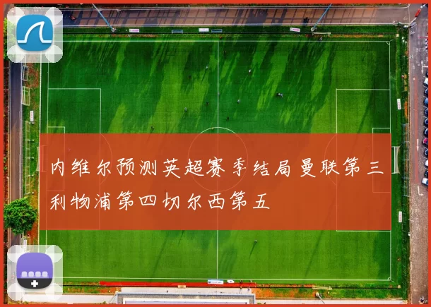 内维尔预测英超赛季结局曼联第三利物浦第四切尔西第五