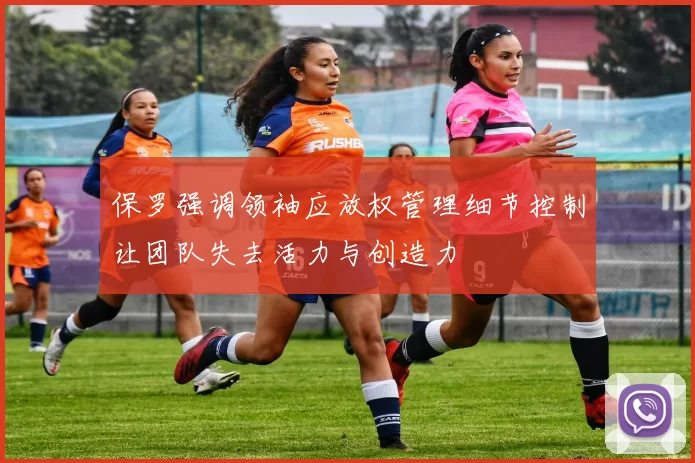 保罗强调领袖应放权管理细节控制让团队失去活力与创造力
