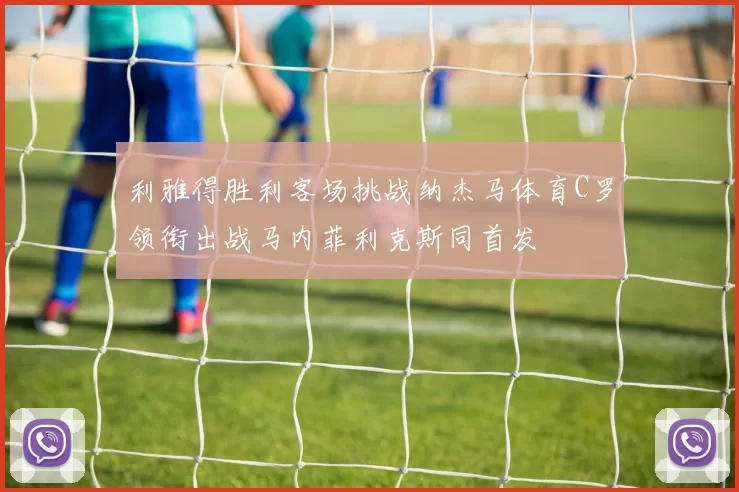 利雅得胜利客场挑战纳杰马体育C罗领衔出战马内菲利克斯同首发