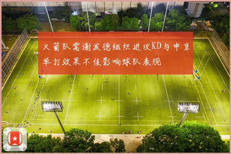 火箭队需谢泼德组织进攻KD与申京单打效果不佳影响球队表现