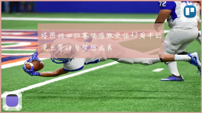 塔图姆回归赛场感慨受伤42周半的漫长等待与梦想成真