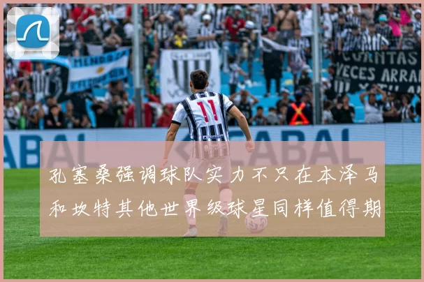 孔塞桑强调球队实力不只在本泽马和坎特其他世界级球星同样值得期待
