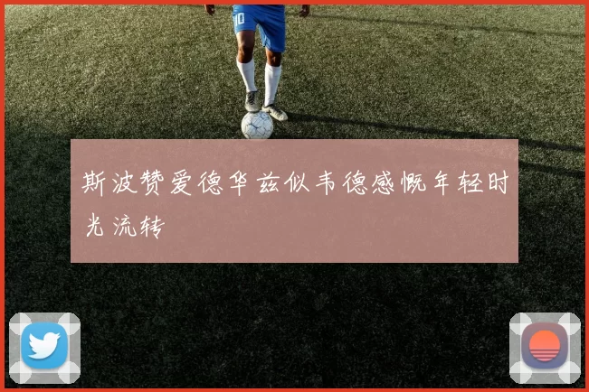 斯波赞爱德华兹似韦德感慨年轻时光流转