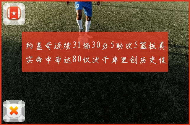 约基奇连续31场30分5助攻5篮板真实命中率达80仅次于库里创历史佳绩