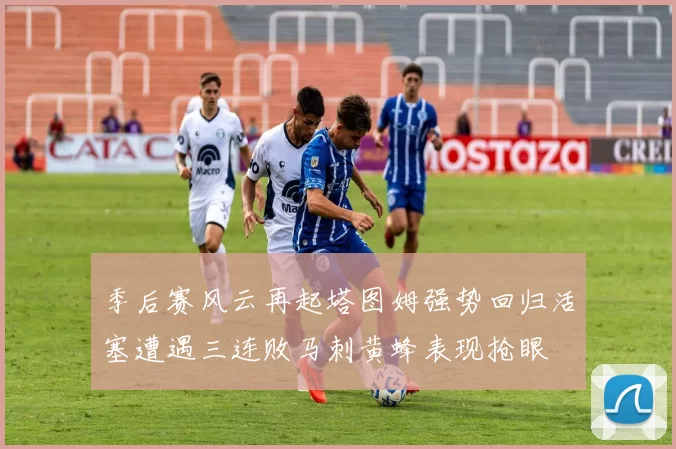 季后赛风云再起塔图姆强势回归活塞遭遇三连败马刺黄蜂表现抢眼
