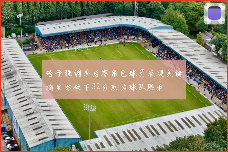 哈登强调季后赛角色球员表现关键梅里尔砍下32分助力球队胜利