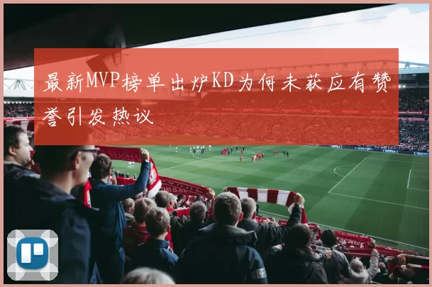最新MVP榜单出炉KD为何未获应有赞誉引发热议